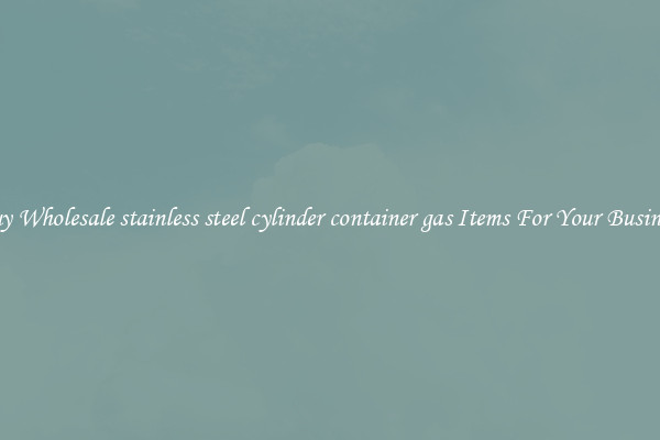 Buy Wholesale stainless steel cylinder container gas Items For Your Business
