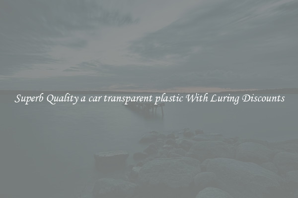 Superb Quality a car transparent plastic With Luring Discounts