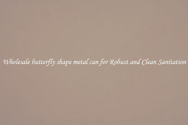 Wholesale butterfly shape metal can for Robust and Clean Sanitation