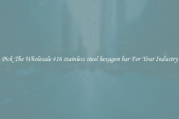 Pick The Wholesale 416 stainless steel hexagon bar For Your Industry