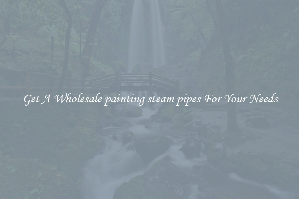 Get A Wholesale painting steam pipes For Your Needs