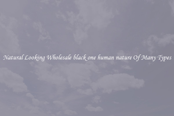 Natural Looking Wholesale black one human nature Of Many Types