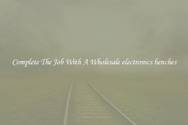 Complete The Job With A Wholesale electronics benches