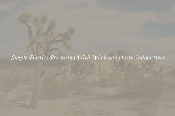 Simple Plastics Processing With Wholesale plastic indoor trees