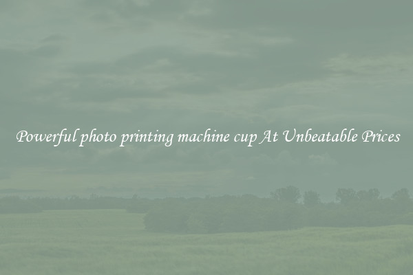 Powerful photo printing machine cup At Unbeatable Prices