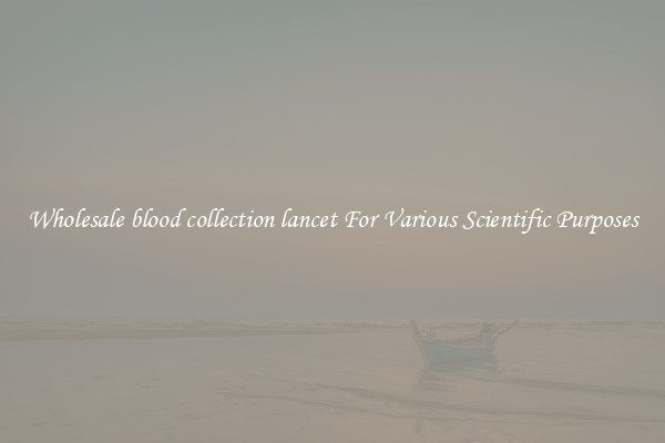 Wholesale blood collection lancet For Various Scientific Purposes