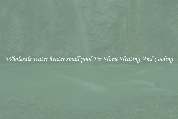Wholesale water heater small pool For Home Heating And Cooling