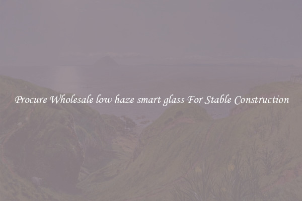 Procure Wholesale low haze smart glass For Stable Construction