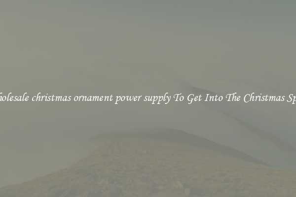 Wholesale christmas ornament power supply To Get Into The Christmas Spirit