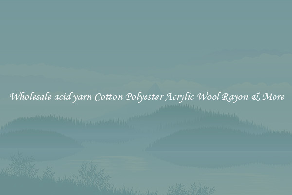 Wholesale acid yarn Cotton Polyester Acrylic Wool Rayon & More