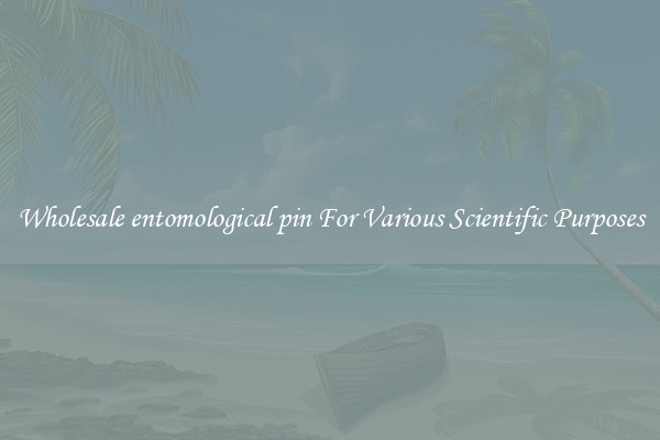 Wholesale entomological pin For Various Scientific Purposes