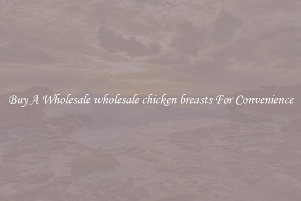 Buy A Wholesale wholesale chicken breasts For Convenience
