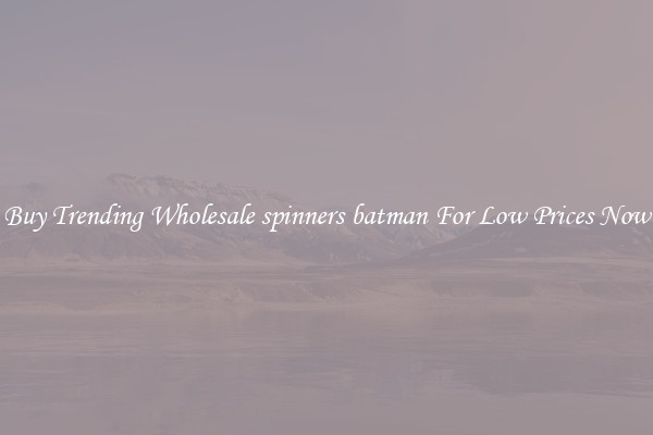 Buy Trending Wholesale spinners batman For Low Prices Now