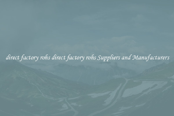 direct factory rohs direct factory rohs Suppliers and Manufacturers