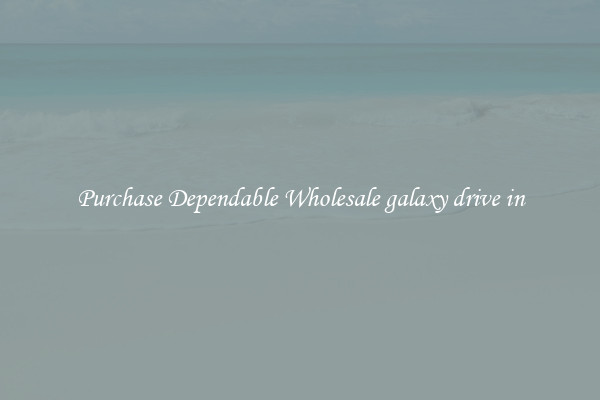 Purchase Dependable Wholesale galaxy drive in