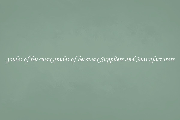 grades of beeswax grades of beeswax Suppliers and Manufacturers