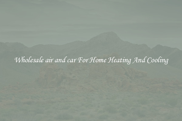Wholesale air and car For Home Heating And Cooling