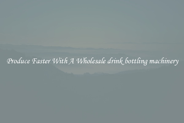 Produce Faster With A Wholesale drink bottling machinery