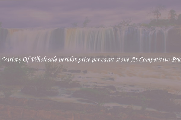A Variety Of Wholesale peridot price per carat stone At Competitive Prices