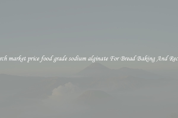 Search market price food grade sodium alginate For Bread Baking And Recipes