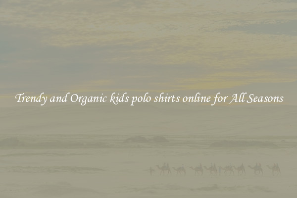 Trendy and Organic kids polo shirts online for All Seasons