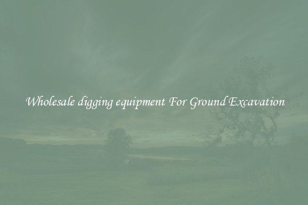 Wholesale digging equipment For Ground Excavation