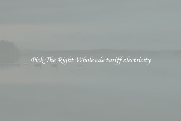 Pick The Right Wholesale tariff electricity
