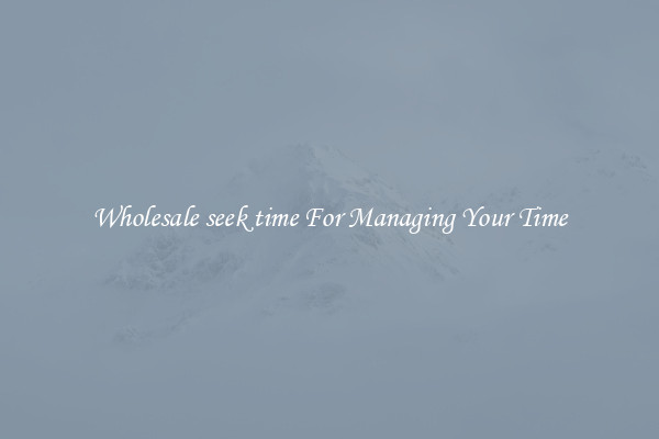Wholesale seek time For Managing Your Time