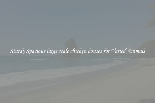 Sturdy Spacious large scale chicken houses for Varied Animals